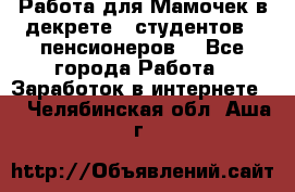 Работа для Мамочек в декрете , студентов , пенсионеров. - Все города Работа » Заработок в интернете   . Челябинская обл.,Аша г.